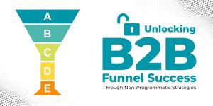 Unlocking B2B Funnel Success Through Non-Programmatic Strategies