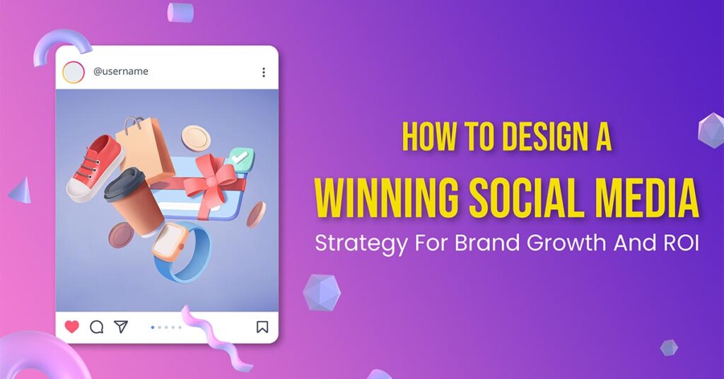 How To Design A Winning Social Media Strategy For Brand Growth And ROI