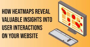 How Heatmaps Reveal Valuable Insights into User Interactions on Your Website