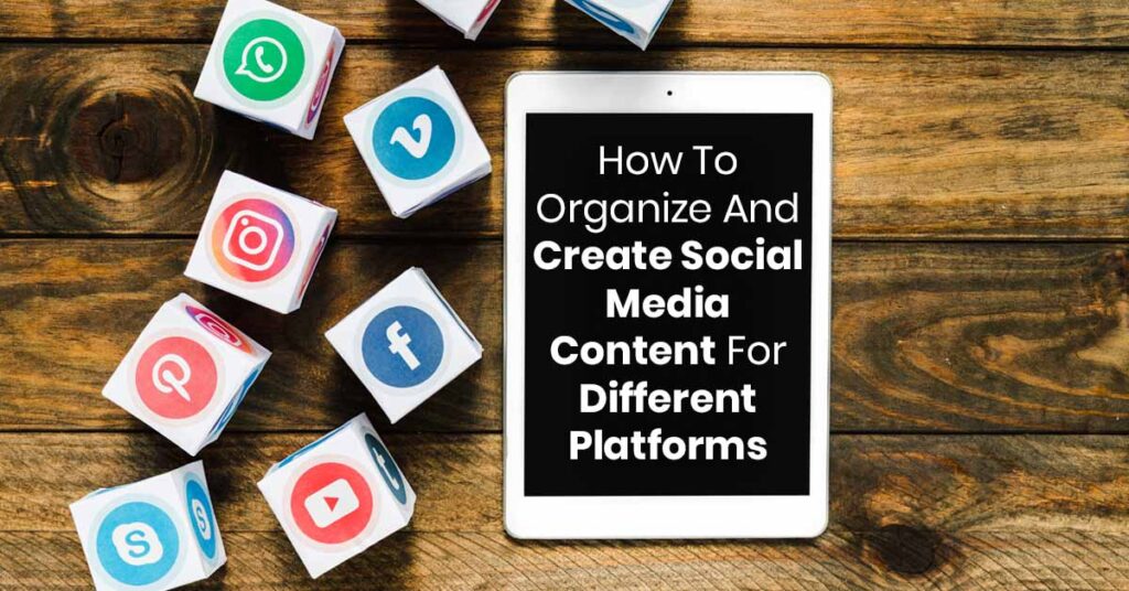 How To Organize And Create Social Media Content For Different Platforms